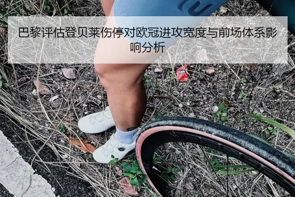 巴黎评估登贝莱伤停对欧冠进攻宽度与前场体系影响分析