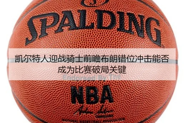 凯尔特人迎战骑士前瞻布朗错位冲击能否成为比赛破局关键
