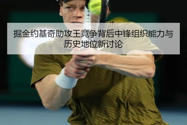 掘金约基奇助攻王竞争背后中锋组织能力与历史地位新讨论