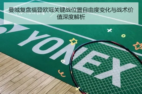 曼城复盘福登欧冠关键战位置自由度变化与战术价值深度解析