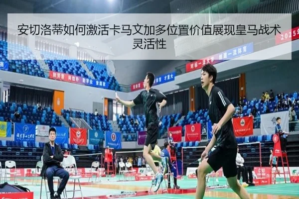安切洛蒂如何激活卡马文加多位置价值展现皇马战术灵活性