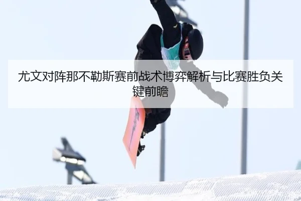 尤文对阵那不勒斯赛前战术博弈解析与比赛胜负关键前瞻