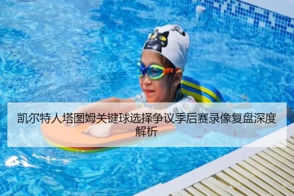 凯尔特人塔图姆关键球选择争议季后赛录像复盘深度解析
