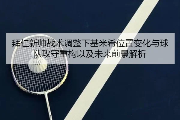拜仁新帅战术调整下基米希位置变化与球队攻守重构以及未来前景解析