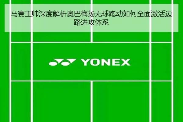 马赛主帅深度解析奥巴梅扬无球跑动如何全面激活边路进攻体系