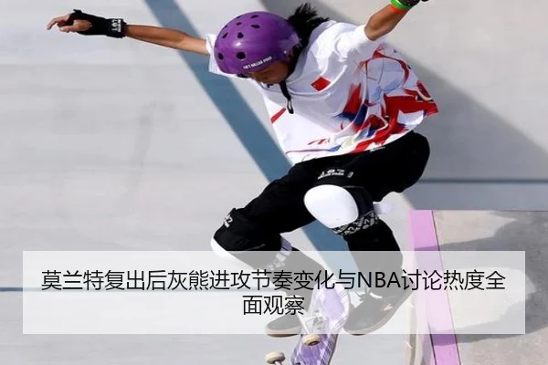 莫兰特复出后灰熊进攻节奏变化与NBA讨论热度全面观察