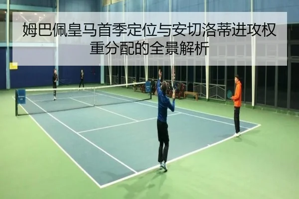 姆巴佩皇马首季定位与安切洛蒂进攻权重分配的全景解析