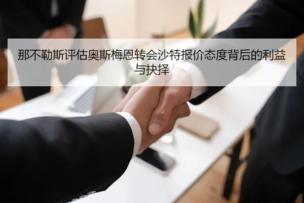 那不勒斯评估奥斯梅恩转会沙特报价态度背后的利益与抉择
