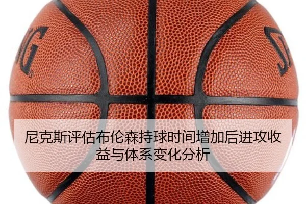 尼克斯评估布伦森持球时间增加后进攻收益与体系变化分析