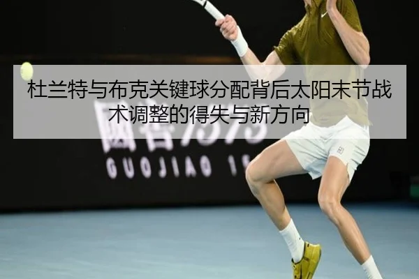 杜兰特与布克关键球分配背后太阳末节战术调整的得失与新方向