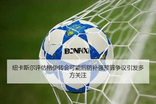 纽卡斯尔评估格伊转会可能后防补强预算争议引发多方关注