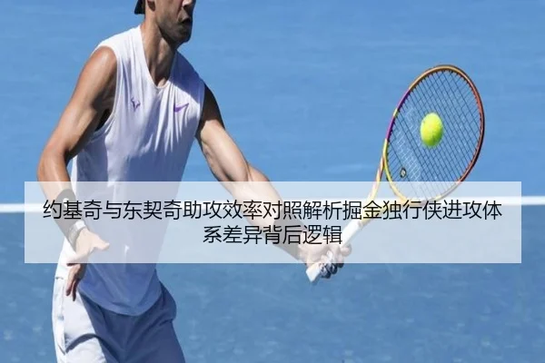 约基奇与东契奇助攻效率对照解析掘金独行侠进攻体系差异背后逻辑