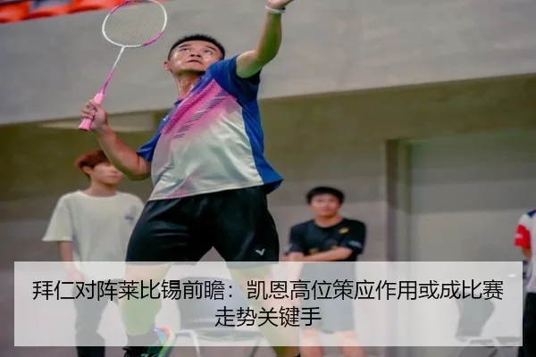 拜仁对阵莱比锡前瞻：凯恩高位策应作用或成比赛走势关键手