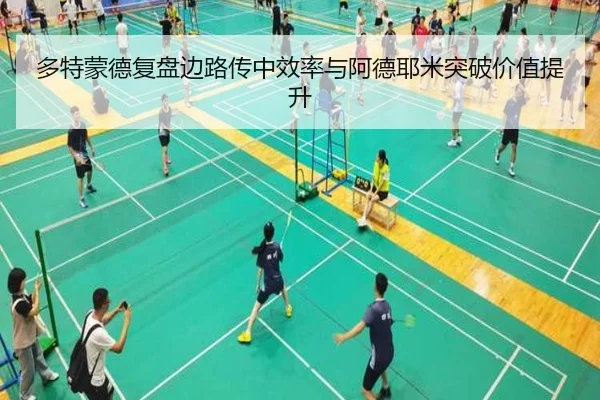 多特蒙德复盘边路传中效率与阿德耶米突破价值提升